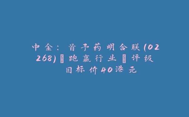 中金：首予药明合联(02268)“跑赢行业”评级 目标价40港元_https://www.jubaopay.com_财经要闻_第1张