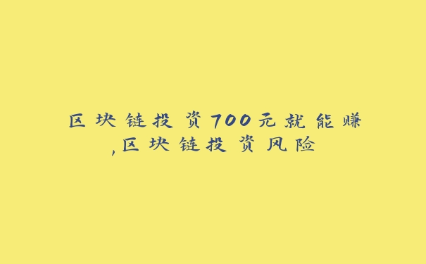 区块链投资700元就能赚,区块链投资风险