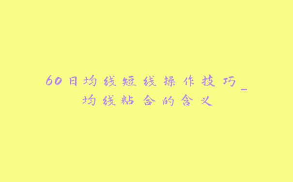 60日均线短线操作技巧_均线粘合的含义_https://www.jubaopay.com_股票快讯_第1张