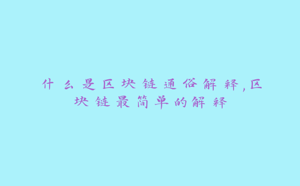 什么是区块链通俗解释,区块链最简单的解释