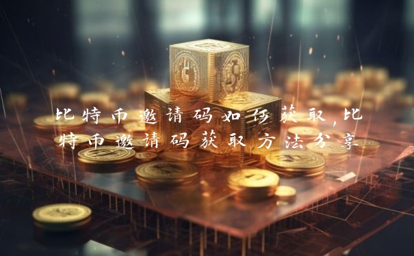 比特币邀请码如何获取,比特币邀请码获取方法分享_https://www.jubaopay.com_币圈资讯_第1张