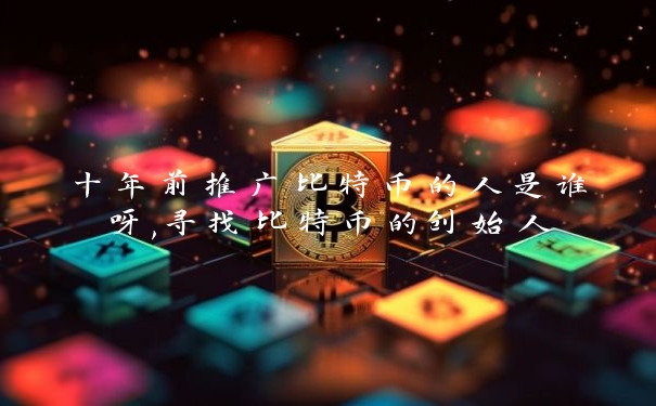 十年前推广比特币的人是谁呀,寻找比特币的创始人_https://www.jubaopay.com_币圈资讯_第1张