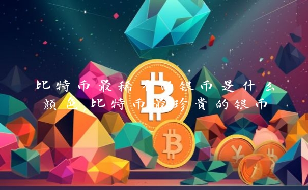 比特币最稀有的银币是什么颜色,比特币最珍贵的银币_https://www.jubaopay.com_币圈资讯_第1张