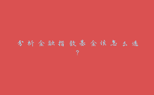 分析金融指数基金该怎么选？