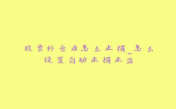 股票补仓后怎么止损_怎么设置自动止损止盈