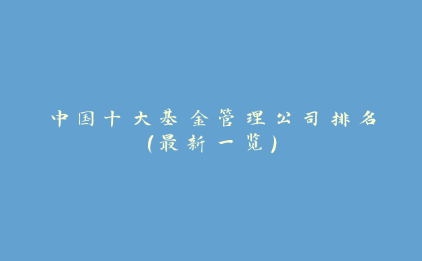 中国十大基金管理公司排名(最新一览)