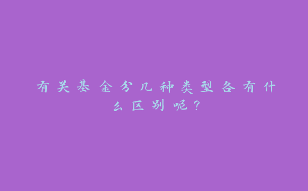 有关基金分几种类型各有什么区别呢？_https://www.jubaopay.com_财经要闻_第1张