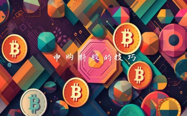 申购新股的技巧_https://www.jubaopay.com_股票快讯_第1张