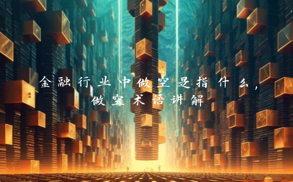 金融行业中做空是指什么,做空术语讲解