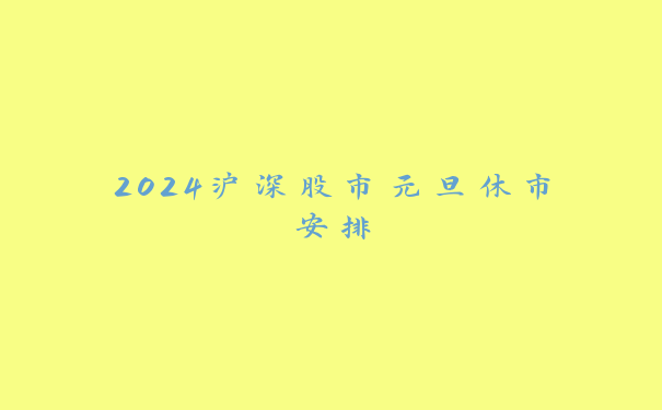 2024沪深股市元旦休市安排_https://www.jubaopay.com_股票快讯_第1张