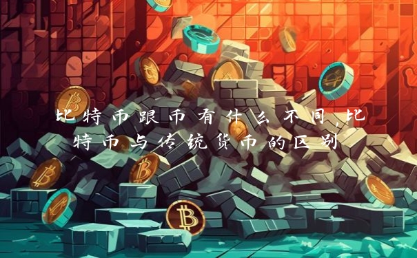 比特币跟币有什么不同,比特币与传统货币的区别_https://www.jubaopay.com_币圈资讯_第1张