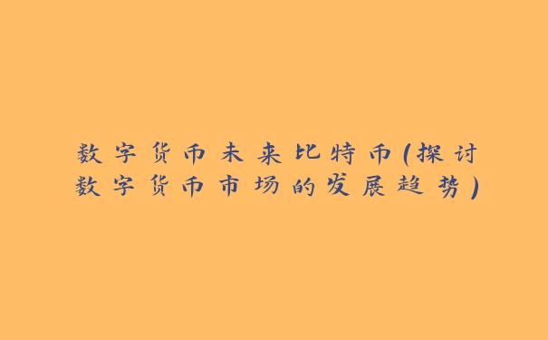 数字货币未来比特币（探讨数字货币市场的发展趋势）