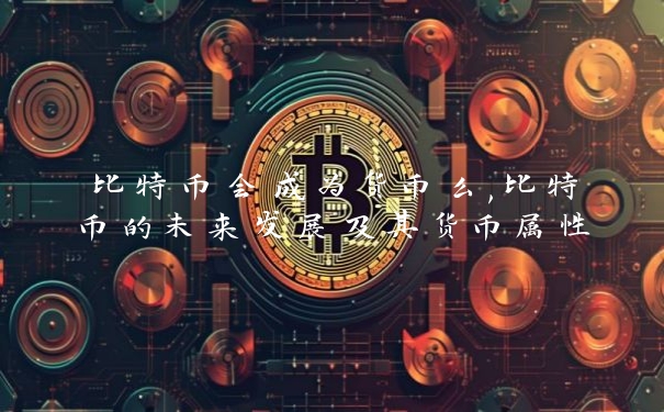 比特币会成为货币么,比特币的未来发展及其货币属性_https://www.jubaopay.com_币圈资讯_第1张