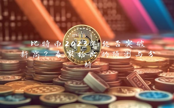 比特币2023年能否突破新高？专家给出的预测与分析_https://www.jubaopay.com_币圈资讯_第1张