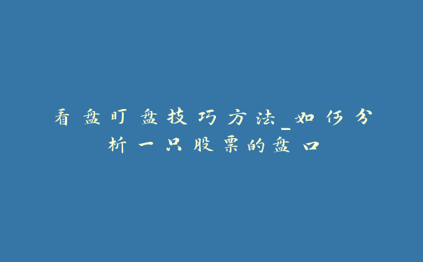 看盘盯盘技巧方法_如何分析一只股票的盘口