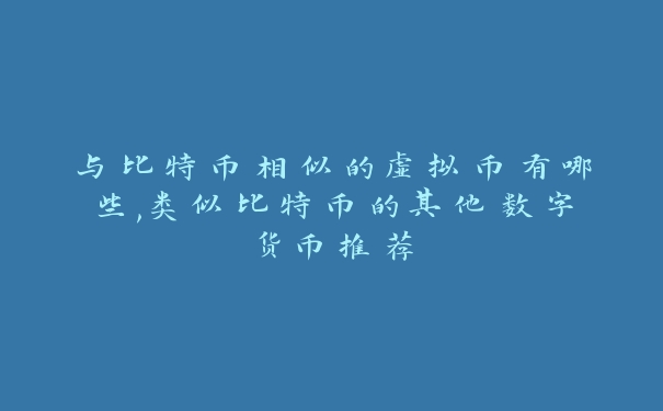 与比特币相似的虚拟币有哪些,类似比特币的其他数字货币推荐_https://www.jubaopay.com_币圈资讯_第1张