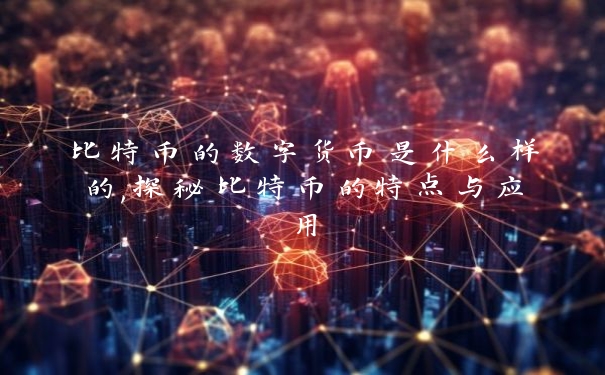 比特币的数字货币是什么样的,探秘比特币的特点与应用