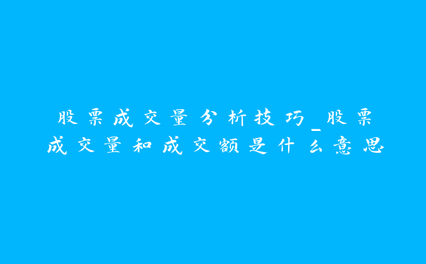 股票成交量分析技巧_股票成交量和成交额是什么意思_https://www.jubaopay.com_股票快讯_第1张