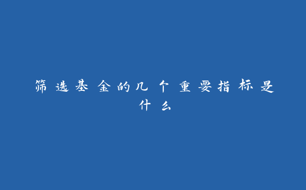 筛选基金的几个重要指标是什么