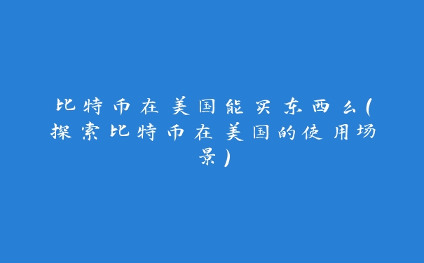比特币在美国能买东西么（探索比特币在美国的使用场景）_https://www.jubaopay.com_币圈资讯_第1张