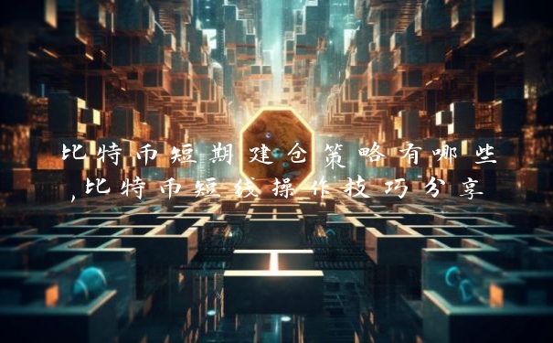 比特币短期建仓策略有哪些,比特币短线操作技巧分享_https://www.jubaopay.com_币圈资讯_第1张