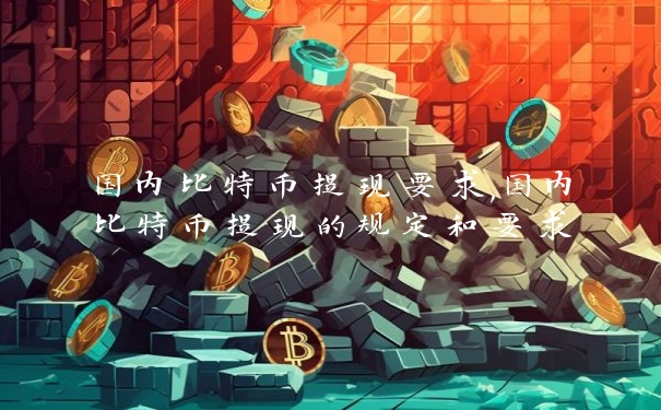 国内比特币提现要求,国内比特币提现的规定和要求_https://www.jubaopay.com_币圈资讯_第1张