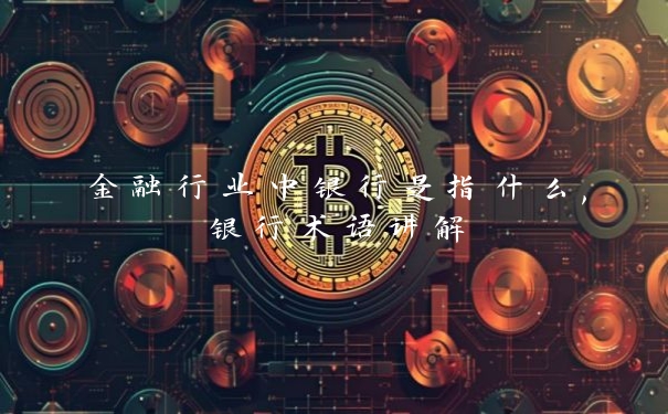 金融行业中银行是指什么,银行术语讲解