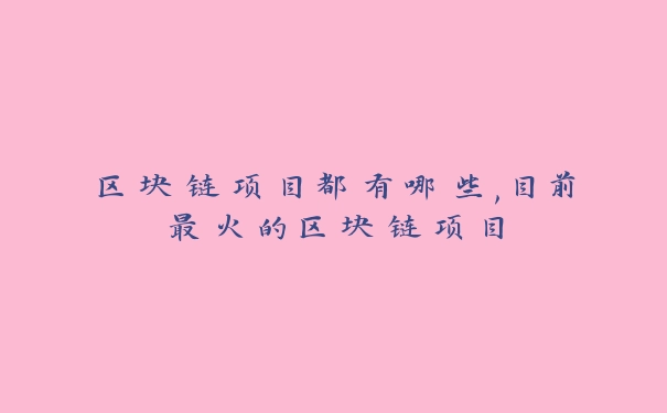 区块链项目都有哪些,目前最火的区块链项目