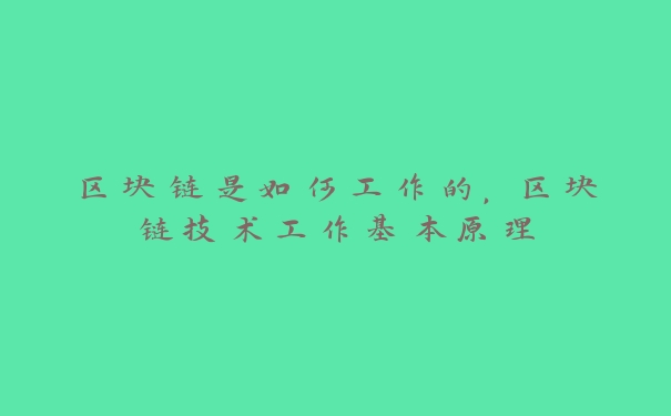 区块链是如何工作的，区块链技术工作基本原理