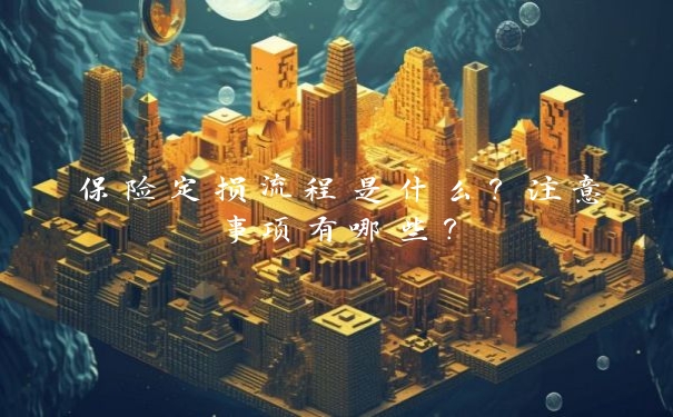 保险定损流程是什么？注意事项有哪些？
