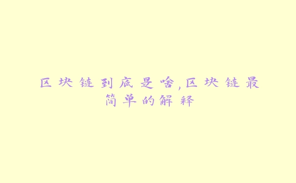 区块链到底是啥,区块链最简单的解释