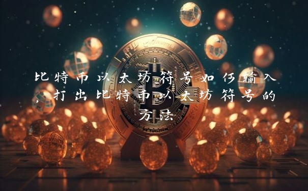 比特币以太坊符号如何输入，打出比特币以太坊符号的方法_https://www.jubaopay.com_币圈资讯_第1张