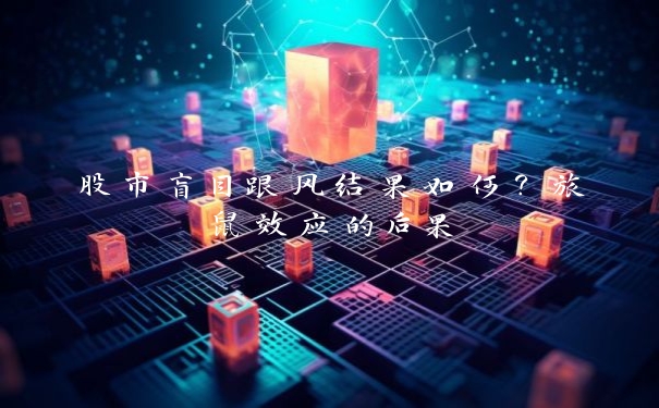 股市盲目跟风结果如何？旅鼠效应的后果