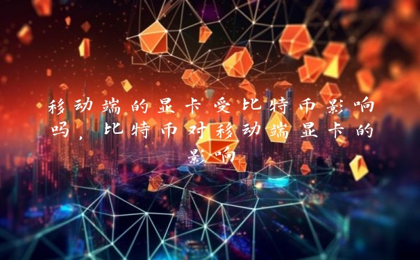 移动端的显卡受比特币影响吗，比特币对移动端显卡的影响_https://www.jubaopay.com_币圈资讯_第1张