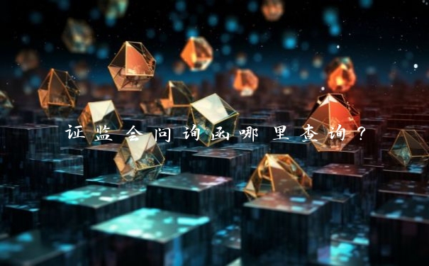 证监会问询函哪里查询？_https://www.jubaopay.com_股票快讯_第1张
