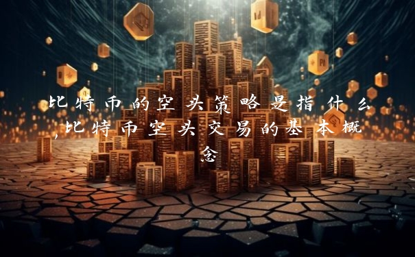 比特币的空头策略是指什么,比特币空头交易的基本概念_https://www.jubaopay.com_币圈资讯_第1张
