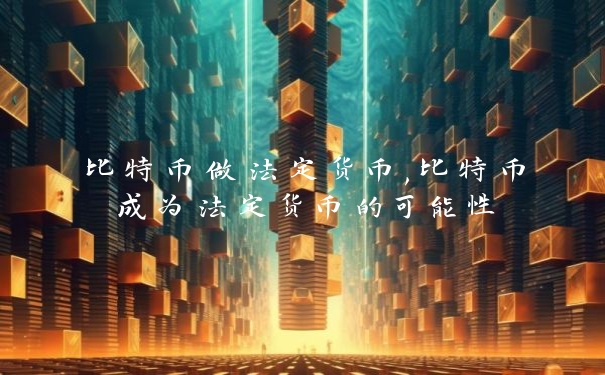 比特币做法定货币,比特币成为法定货币的可能性_https://www.jubaopay.com_币圈资讯_第1张
